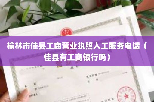 榆林市佳县工商营业执照人工服务电话（佳县有工商银行吗）