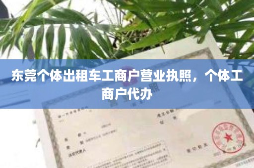 东莞个体出租车工商户营业执照，个体工商户代办