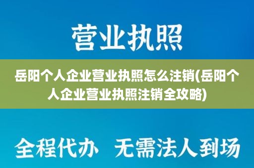 岳阳个人企业营业执照怎么注销(岳阳个人企业营业执照注销全攻略)