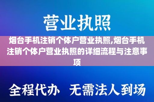 烟台手机注销个体户营业执照,烟台手机注销个体户营业执照的详细流程与注意事项