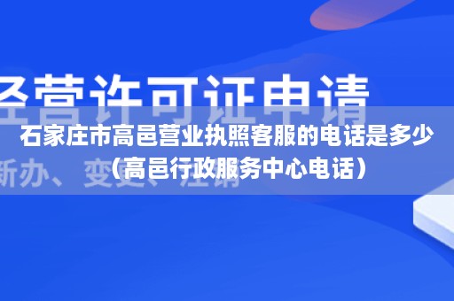 石家庄市高邑营业执照客服的电话是多少（高邑行政服务中心电话）