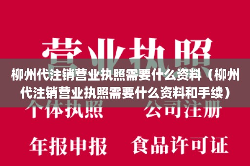 柳州代注销营业执照需要什么资料（柳州代注销营业执照需要什么资料和手续）
