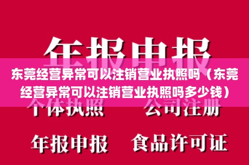 东莞经营异常可以注销营业执照吗（东莞经营异常可以注销营业执照吗多少钱）