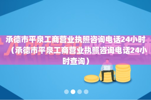 承德市平泉工商营业执照咨询电话24小时（承德市平泉工商营业执照咨询电话24小时查询）