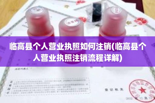 临高县个人营业执照如何注销(临高县个人营业执照注销流程详解)