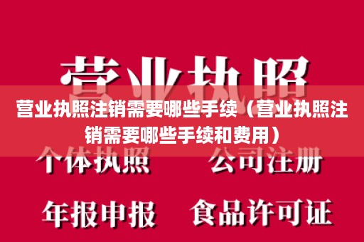 营业执照注销需要哪些手续（营业执照注销需要哪些手续和费用）