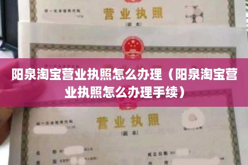 阳泉淘宝营业执照怎么办理（阳泉淘宝营业执照怎么办理手续）