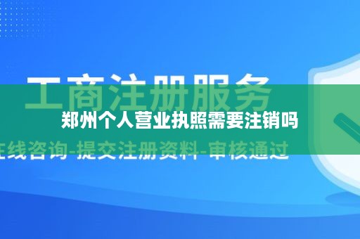 郑州个人营业执照需要注销吗