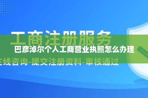 巴彦淖尔个人工商营业执照怎么办理
