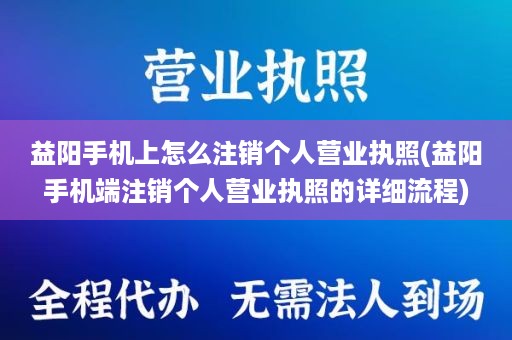 益阳手机上怎么注销个人营业执照(益阳手机端注销个人营业执照的详细流程)