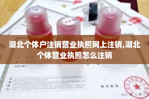 湖北个体户注销营业执照网上注销,湖北个体营业执照怎么注销