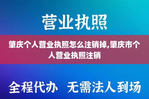 肇庆个人营业执照怎么注销掉,肇庆市个人营业执照注销