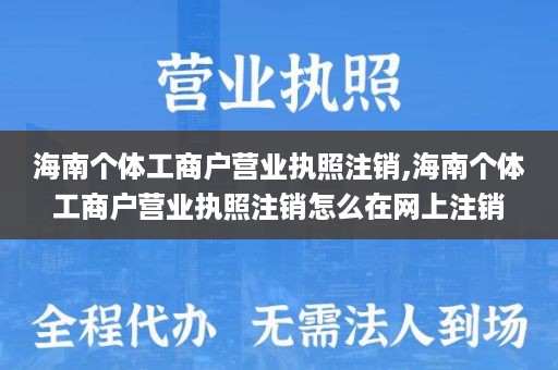 海南个体工商户营业执照注销,海南个体工商户营业执照注销怎么在网上注销