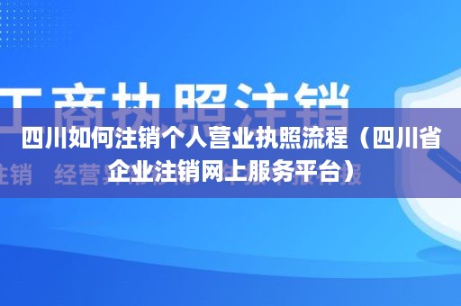 四川如何注销个人营业执照流程（四川省企业注销网上服务平台）