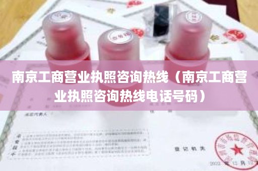 南京工商营业执照咨询热线（南京工商营业执照咨询热线电话号码）