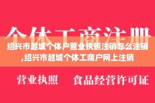 绍兴市越城个体户营业执照注销怎么注销,绍兴市越城个体工商户网上注销