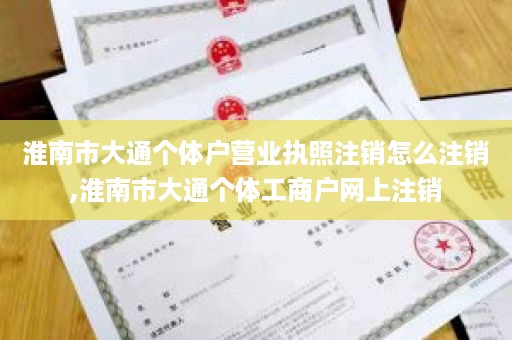 淮南市大通个体户营业执照注销怎么注销,淮南市大通个体工商户网上注销