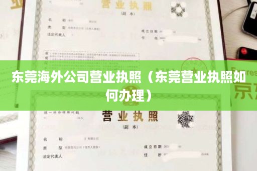 东莞海外公司营业执照（东莞营业执照如何办理）