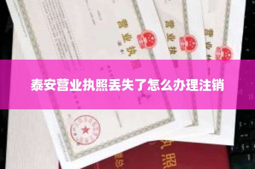 泰安营业执照丢失了怎么办理注销