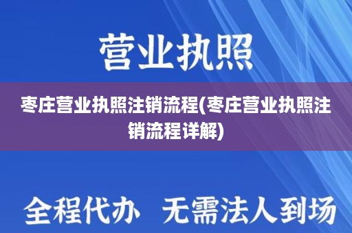枣庄营业执照注销流程(枣庄营业执照注销流程详解)