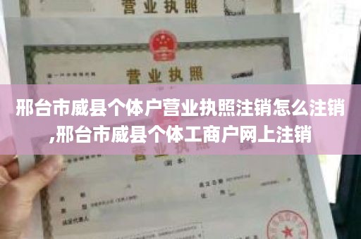 邢台市威县个体户营业执照注销怎么注销,邢台市威县个体工商户网上注销