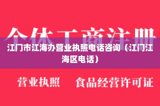 江门市江海办营业执照电话咨询（江门江海区电话）