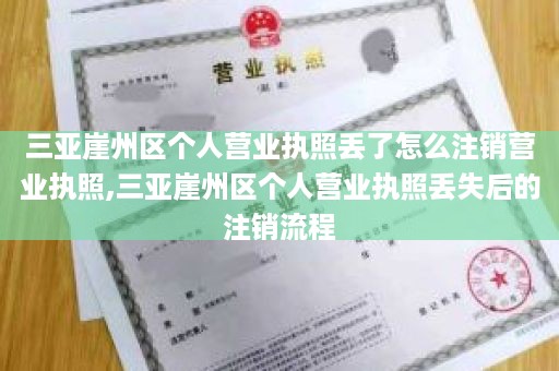 三亚崖州区个人营业执照丢了怎么注销营业执照,三亚崖州区个人营业执照丢失后的注销流程