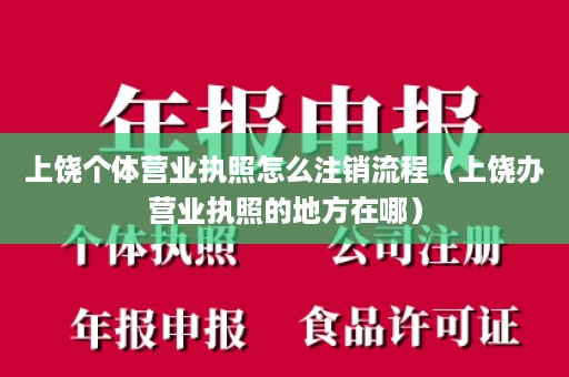 上饶个体营业执照怎么注销流程（上饶办营业执照的地方在哪）