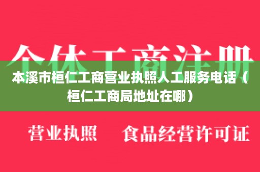 本溪市桓仁工商营业执照人工服务电话（桓仁工商局地址在哪）