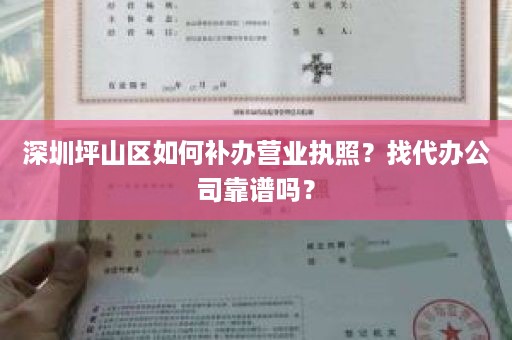 深圳坪山区如何补办营业执照？找代办公司靠谱吗？