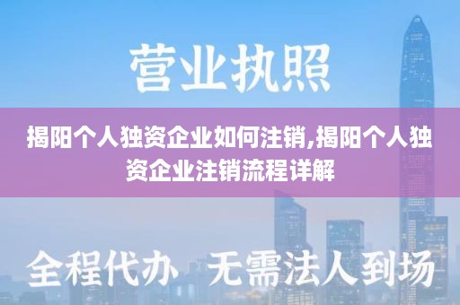 揭阳个人独资企业如何注销,揭阳个人独资企业注销流程详解
