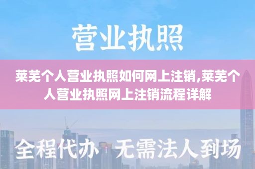 莱芜个人营业执照如何网上注销,莱芜个人营业执照网上注销流程详解