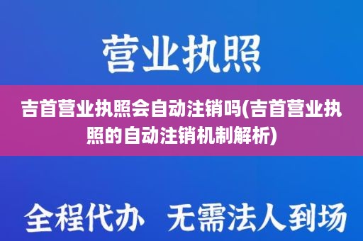 吉首营业执照会自动注销吗(吉首营业执照的自动注销机制解析)