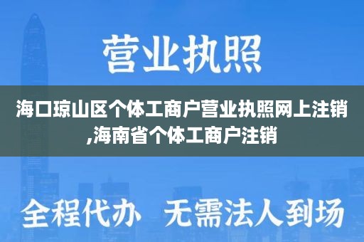 海口琼山区个体工商户营业执照网上注销,海南省个体工商户注销