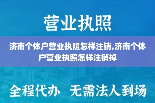 济南个体户营业执照怎样注销,济南个体户营业执照怎样注销掉