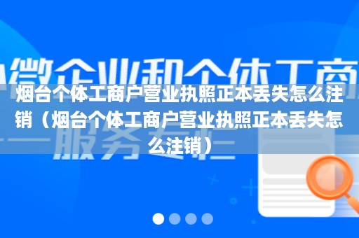 烟台个体工商户营业执照正本丢失怎么注销（烟台个体工商户营业执照正本丢失怎么注销）