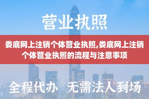 娄底网上注销个体营业执照,娄底网上注销个体营业执照的流程与注意事项