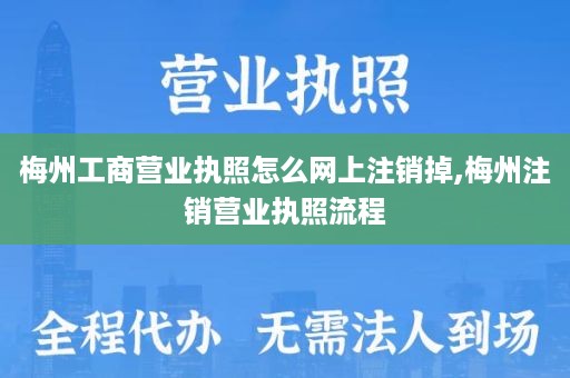 梅州工商营业执照怎么网上注销掉,梅州注销营业执照流程