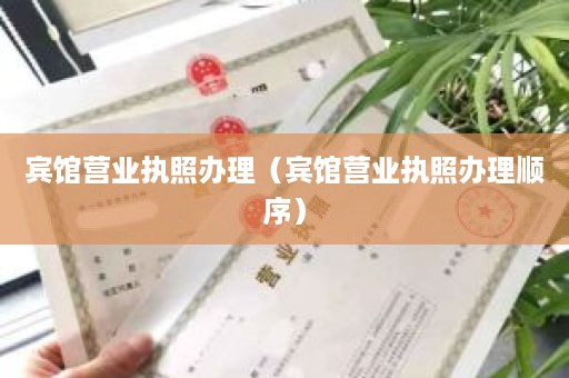 宾馆营业执照办理（宾馆营业执照办理顺序）