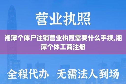 湘潭个体户注销营业执照需要什么手续,湘潭个体工商注册