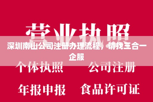 深圳南山公司注册办理流程，请找三合一企服