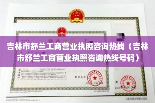 吉林市舒兰工商营业执照咨询热线（吉林市舒兰工商营业执照咨询热线号码）