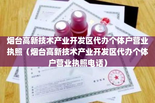 烟台高新技术产业开发区代办个体户营业执照（烟台高新技术产业开发区代办个体户营业执照电话）