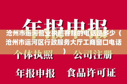 沧州市运河营业执照客服的电话是多少（沧州市运河区行政服务大厅工商窗口电话）