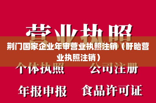 荆门国家企业年审营业执照注销（盱眙营业执照注销）