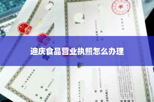 迪庆食品营业执照怎么办理