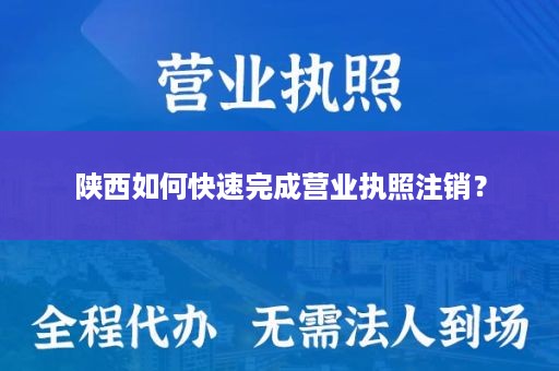 陕西如何快速完成营业执照注销？