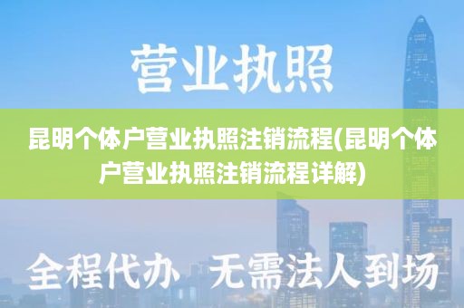 昆明个体户营业执照注销流程(昆明个体户营业执照注销流程详解)