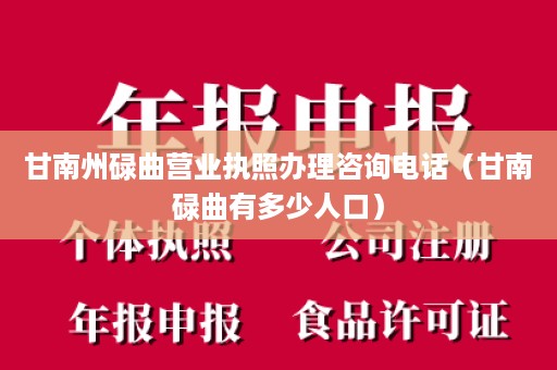 甘南州碌曲营业执照办理咨询电话（甘南碌曲有多少人口）