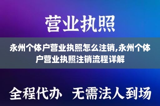 永州个体户营业执照怎么注销,永州个体户营业执照注销流程详解